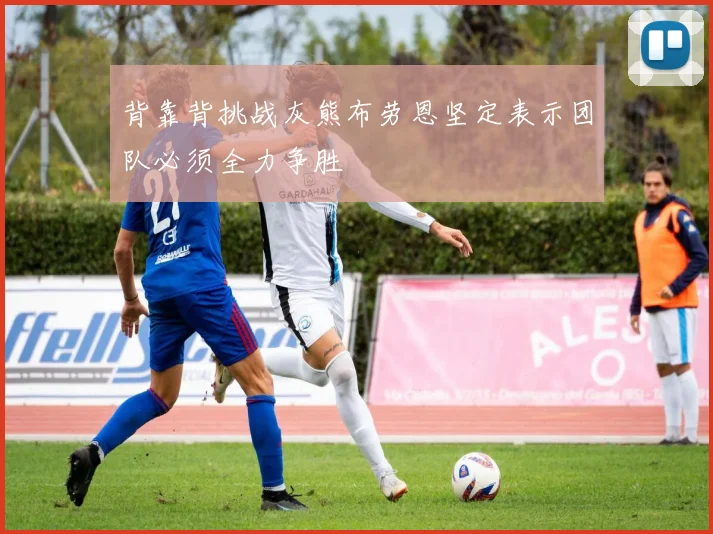 背靠背挑战灰熊布劳恩坚定表示团队必须全力争胜