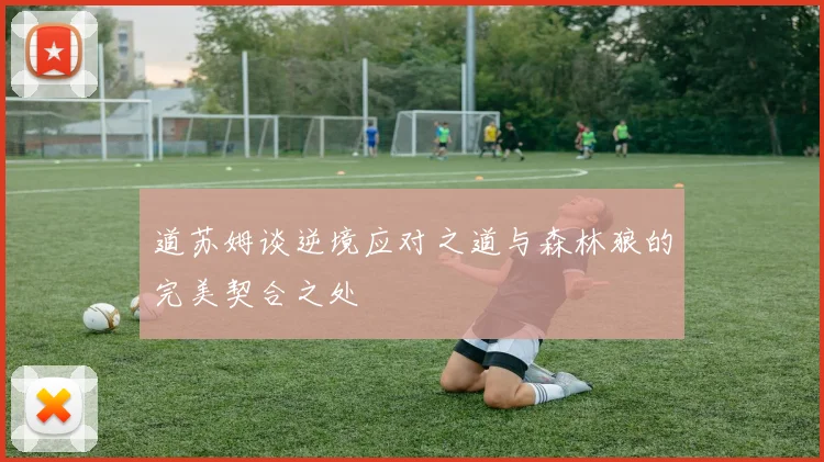道苏姆谈逆境应对之道与森林狼的完美契合之处