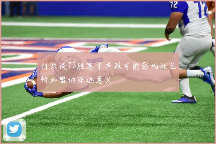 科尔谈73胜赛季夺冠可能影响杜兰特加盟的深远意义