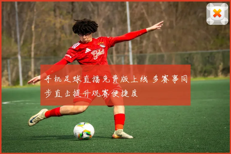 手机足球直播免费版上线 多赛事同步直击提升观赛便捷度