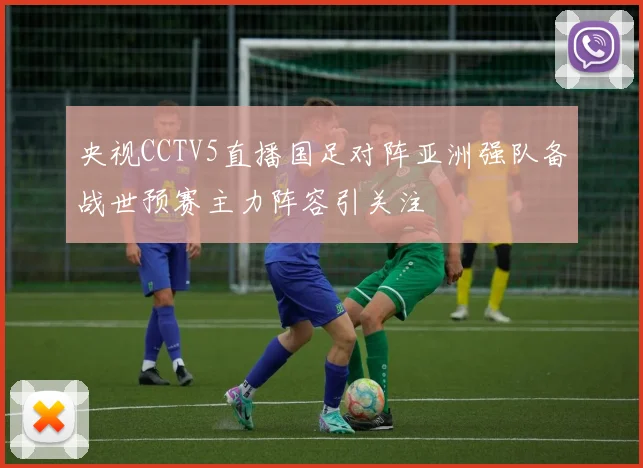 央视CCTV5直播国足对阵亚洲强队备战世预赛主力阵容引关注
