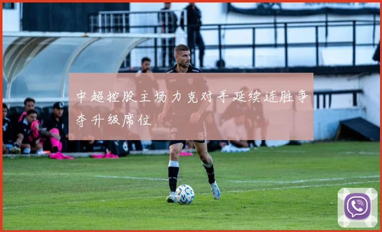 中超控股主场力克对手延续连胜争夺升级席位